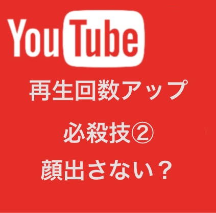 【YouTube】再生回数アップの必殺技②(顔出さない？)