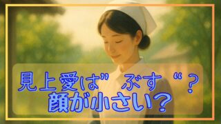 見上愛は“ぶす”?顔が小さい?──その検索の真相と、2026年春朝ドラ『風、薫る』ヒロイン抜擢の裏にある実力